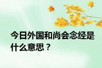 今日外国和尚会念经是什么意思？