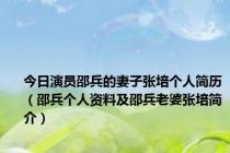 今日演员邵兵的妻子张培个人简历（邵兵个人资料及邵兵老婆张培简介）