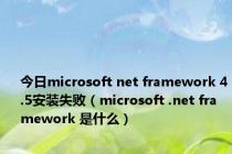 今日microsoft net framework 4.5安装失败（microsoft .net framework 是什么）