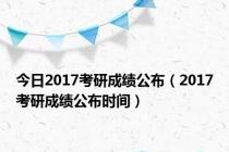 今日2017考研成绩公布（2017考研成绩公布时间）