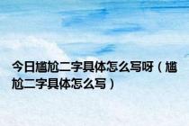 今日尴尬二字具体怎么写呀（尴尬二字具体怎么写）