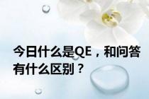 今日什么是QE，和问答有什么区别？