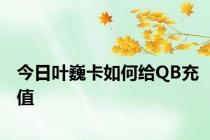 今日叶巍卡如何给QB充值