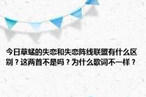 今日草蜢的失恋和失恋阵线联盟有什么区别？这两首不是吗？为什么歌词不一样？