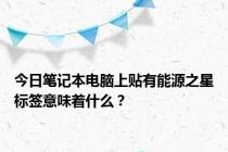 今日笔记本电脑上贴有能源之星标签意味着什么？