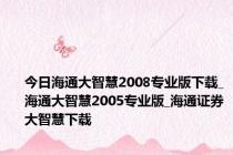 今日海通大智慧2008专业版下载_海通大智慧2005专业版_海通证券大智慧下载