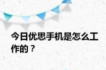 今日优思手机是怎么工作的？