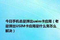 今日手机总是弹出usim卡应用（老是弹出USIM卡应用是什么鬼怎么解决）