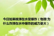 今日如果核弹在水里爆炸（物理:为什么炸弹在水中爆炸的威力更大）