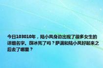 今日103010年，陆小凤身边出现了很多女生的详细名字。薛冰死了吗？萨满和陆小凤好起来之后去了哪里？