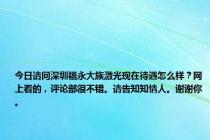 今日请问深圳福永大族激光现在待遇怎么样？网上看的，评论部很不错。请告知知情人。谢谢你。