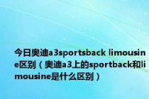 今日奥迪a3sportsback limousine区别（奥迪a3上的sportback和limousine是什么区别）