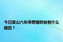 今日梁山六年传奇赌胖妹有什么绝招？