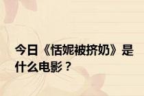 今日《恬妮被挤奶》是什么电影？