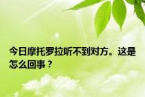 今日摩托罗拉听不到对方。这是怎么回事？