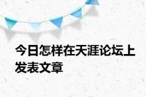 今日怎样在天涯论坛上发表文章