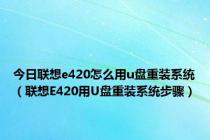 今日联想e420怎么用u盘重装系统（联想E420用U盘重装系统步骤）