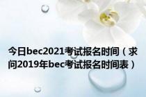 今日bec2021考试报名时间（求问2019年bec考试报名时间表）