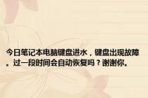 今日笔记本电脑键盘进水，键盘出现故障。过一段时间会自动恢复吗？谢谢你。