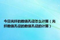 今日光纤的数值孔径怎么计算（光纤数值孔径的数值孔径的计算）