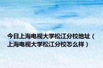 今日上海电视大学松江分校地址（上海电视大学松江分校怎么样）