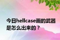 今日hellcase画的武器是怎么出来的？