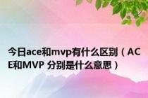 今日ace和mvp有什么区别（ACE和MVP 分别是什么意思）