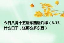 今日八月十五送东西送几样（8.15什么日子，送那么多东西）