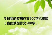 今日我的梦想作文500字六年级（我的梦想作文500字）