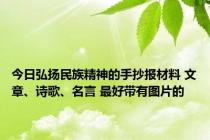 今日弘扬民族精神的手抄报材料 文章、诗歌、名言 最好带有图片的