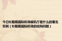 今日杜勒斯国际机场候机厅是什么的著名实例（杜勒斯国际机场的结构问题）