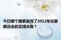 今日哪个国家赢得了2012年伦敦奥运会的足球决赛？