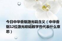 今日中华香烟激光码含义（中华香烟12位激光喷码数字各代表什么意思）