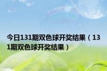 今日131期双色球开奖结果（131期双色球开奖结果）