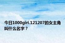 今日1000giri.121207的女主角叫什么名字？