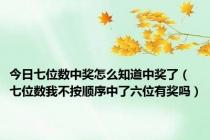 今日七位数中奖怎么知道中奖了（七位数我不按顺序中了六位有奖吗）