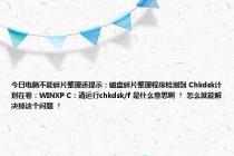 今日电脑不能碎片整理还提示：磁盘碎片整理程序检测到 Chkdsk计划在卷：WINXP C：请运行chkdsk/f 是什么意思啊 ！ 怎么就能解决掉这个问题 ！