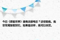 今日《感官世界》谁有这部电影？请帮助我。我非常渴望看到它。如果是这样，我可以悬赏。