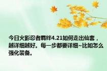 今日火影忍者羁绊4.21如何走出仙套，越详细越好。每一步都要详细~比如怎么强化装备。