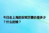 今日去上海的安妮莎票价是多少？什么时候？