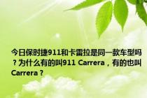 今日保时捷911和卡雷拉是同一款车型吗？为什么有的叫911 Carrera，有的也叫Carrera？