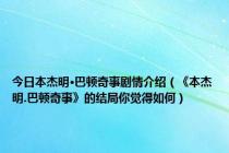 今日本杰明·巴顿奇事剧情介绍（《本杰明.巴顿奇事》的结局你觉得如何）