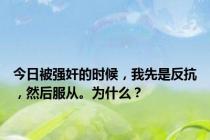 今日被强奸的时候，我先是反抗，然后服从。为什么？