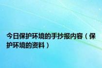 今日保护环境的手抄报内容（保护环境的资料）