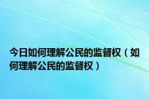 今日如何理解公民的监督权（如何理解公民的监督权）