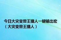 今日大灾变兽王猎人一键输出宏（大灾变兽王猎人）