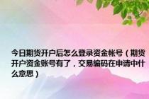 今日期货开户后怎么登录资金帐号（期货开户资金账号有了，交易编码在申请中什么意思）