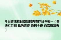 今日普法栏目剧我的青春昨日今夜一（普法栏目剧 我的青春 昨日今夜 白雪扮演者）