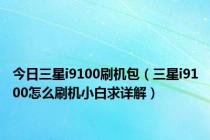 今日三星i9100刷机包（三星i9100怎么刷机小白求详解）