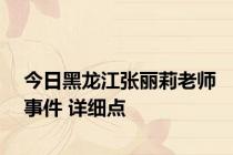 今日黑龙江张丽莉老师事件 详细点